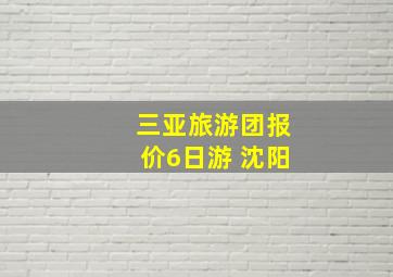 三亚旅游团报价6日游 沈阳